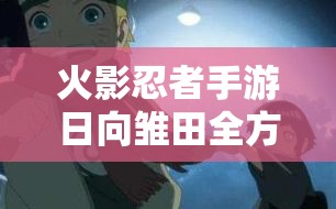 火影忍者手游日向雏田全方位分析，技能、特点与玩法详解