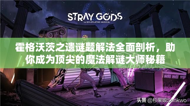 霍格沃茨之遗谜题解法全面剖析，助你成为顶尖的魔法解谜大师秘籍