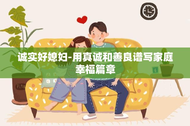 诚实好媳妇-用真诚和善良谱写家庭幸福篇章