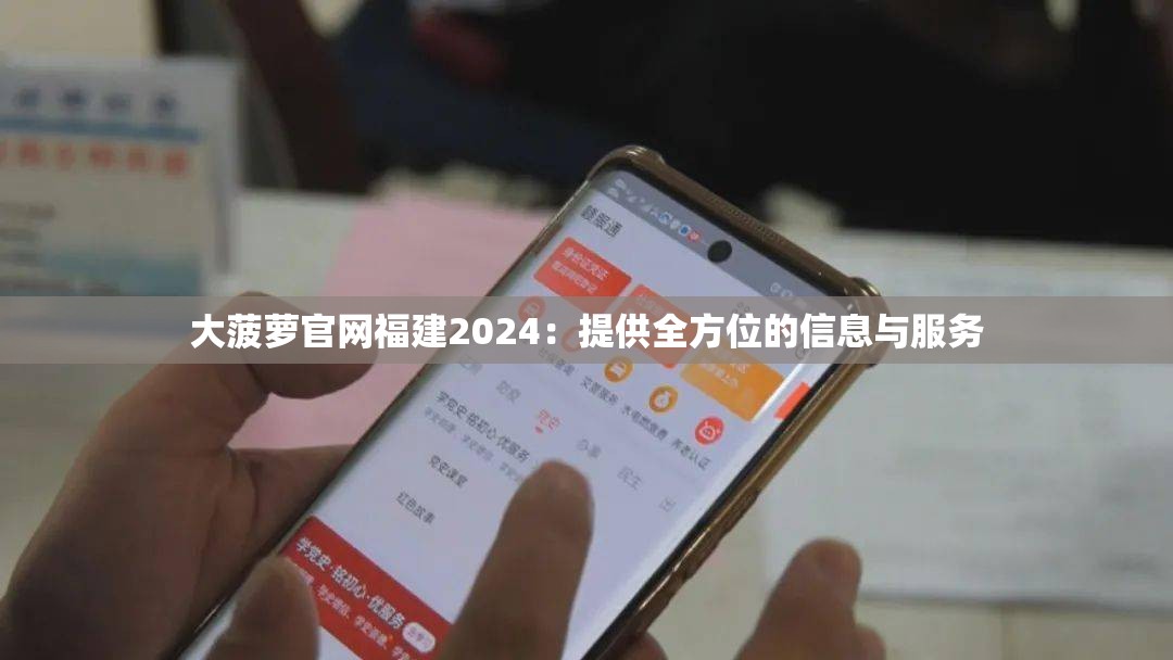 大菠萝官网福建2024：提供全方位的信息与服务