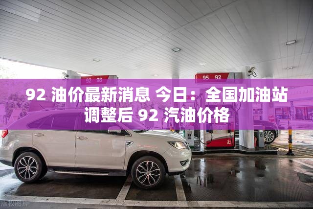 92 油价最新消息 今日：全国加油站调整后 92 汽油价格