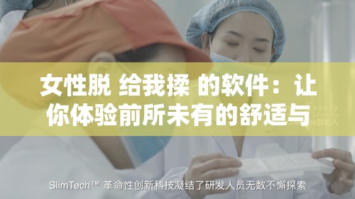 女性脱 给我揉 的软件：让你体验前所未有的舒适与放松