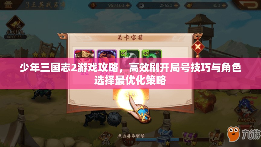 少年三国志2游戏攻略，高效刷开局号技巧与角色选择最优化策略