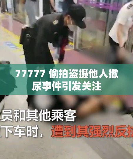 77777 偷拍盗摄他人撒尿事件引发关注