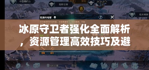 冰原守卫者强化全面解析，资源管理高效技巧及避免资源浪费策略