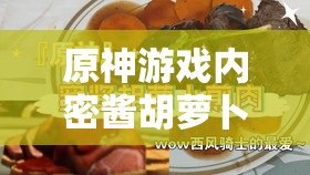 原神游戏内密酱胡萝卜煎肉菜谱全面揭秘，获取途径及独特功效详解