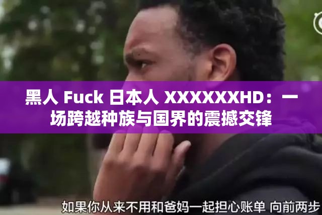 黑人 Fuck 日本人 XXXXXXHD：一场跨越种族与国界的震撼交锋