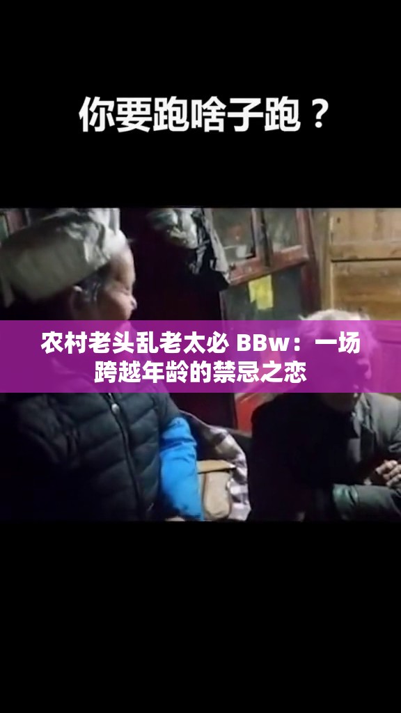 农村老头乱老太必 BBw：一场跨越年龄的禁忌之恋