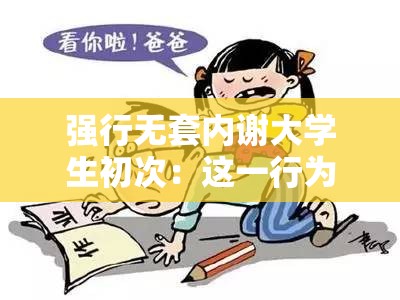 强行无套内谢大学生初次：这一行为引发的争议与思考