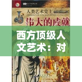 西方顶级人文艺术：对人类思想与创造力的深远影响及价值体现