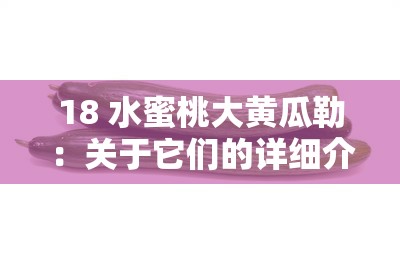 18 水蜜桃大黄瓜勒：关于它们的详细介绍与特点分析