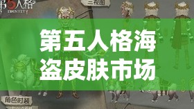 第五人格海盗皮肤市场价格全面揭秘，珍稀藏品究竟蕴含多少价值？