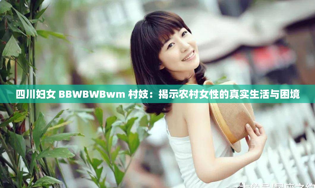 四川妇女 BBWBWBwm 村妓：揭示农村女性的真实生活与困境