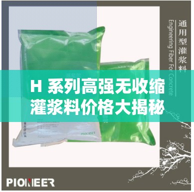 H 系列高强无收缩灌浆料价格大揭秘