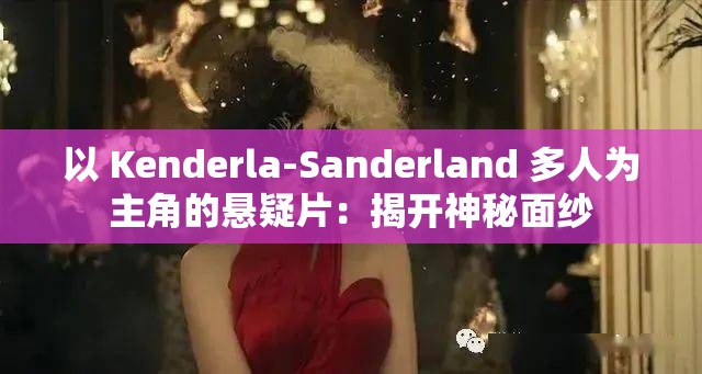 以 Kenderla-Sanderland 多人为主角的悬疑片：揭开神秘面纱