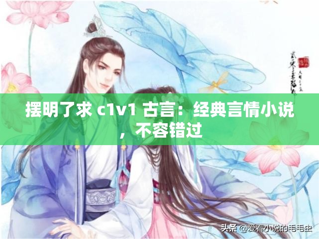 摆明了求 c1v1 古言：经典言情小说，不容错过