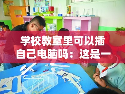 学校教室里可以插自己电脑吗：这是一个值得探讨的问题