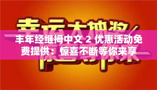 丰年经继拇中文 2 优惠活动免费提供：惊喜不断等你来享