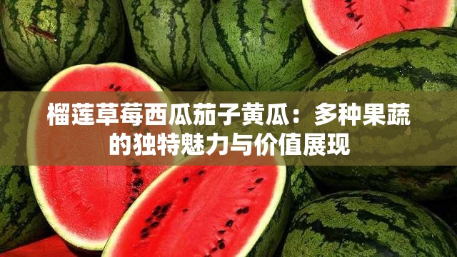 榴莲草莓西瓜茄子黄瓜：多种果蔬的独特魅力与价值展现