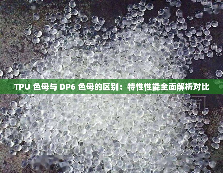 TPU 色母与 DP6 色母的区别：特性性能全面解析对比