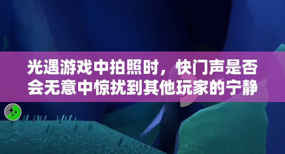 光遇游戏中拍照时，快门声是否会无意中惊扰到其他玩家的宁静体验？