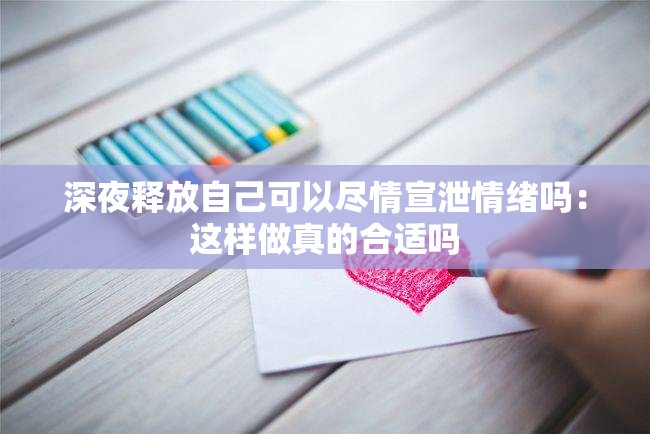 深夜释放自己可以尽情宣泄情绪吗：这样做真的合适吗