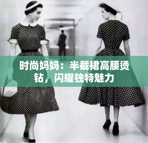 时尚妈妈：半截裙高腰烫钻，闪耀独特魅力