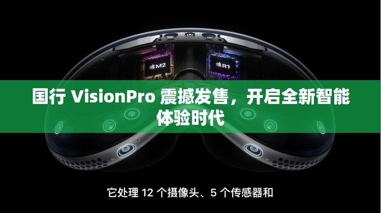 国行 VisionPro 震撼发售，开启全新智能体验时代