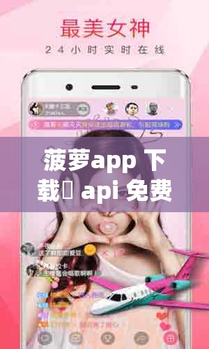 菠萝app 下载汅 api 免费新版：探索全新的免费应用世界