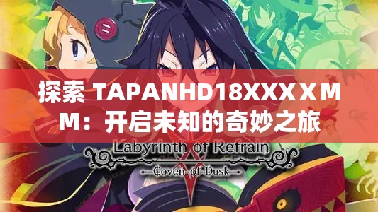 探索 TAPANHD18XXXⅩMM：开启未知的奇妙之旅