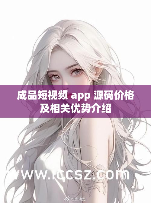 成品短视频 app 源码价格及相关优势介绍