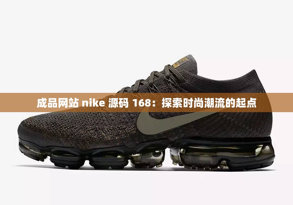 成品网站 nike 源码 168：探索时尚潮流的起点