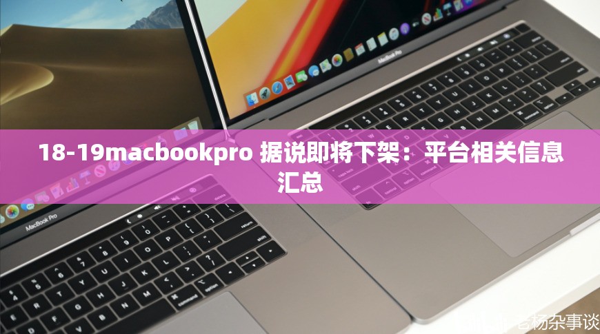 18-19macbookpro 据说即将下架：平台相关信息汇总