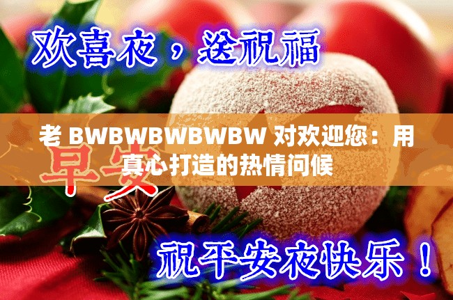 老 BWBWBWBWBW 对欢迎您：用真心打造的热情问候