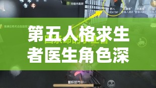 第五人格求生者医生角色深度解析，掌握治愈与生存的双重艺术之道