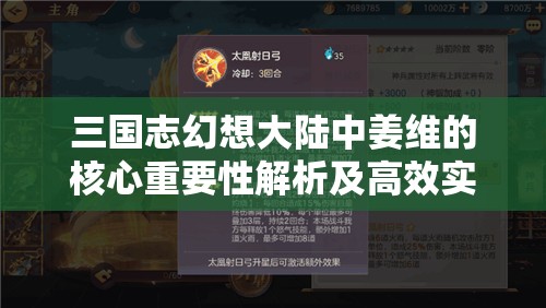 三国志幻想大陆中姜维的核心重要性解析及高效实战运用策略