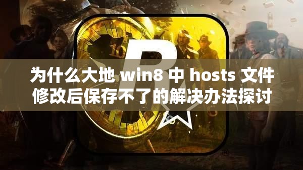 为什么大地 win8 中 hosts 文件修改后保存不了的解决办法探讨