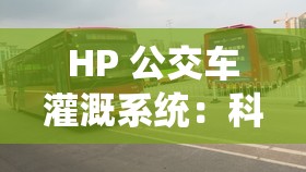 HP 公交车灌溉系统：科技与农业的完美结合