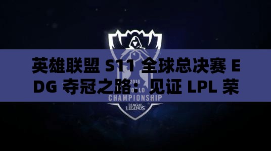 英雄联盟 S11 全球总决赛 EDG 夺冠之路：见证 LPL 荣耀时刻