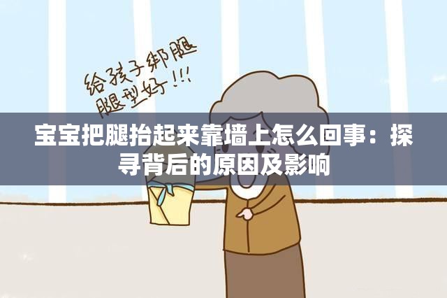 宝宝把腿抬起来靠墙上怎么回事：探寻背后的原因及影响