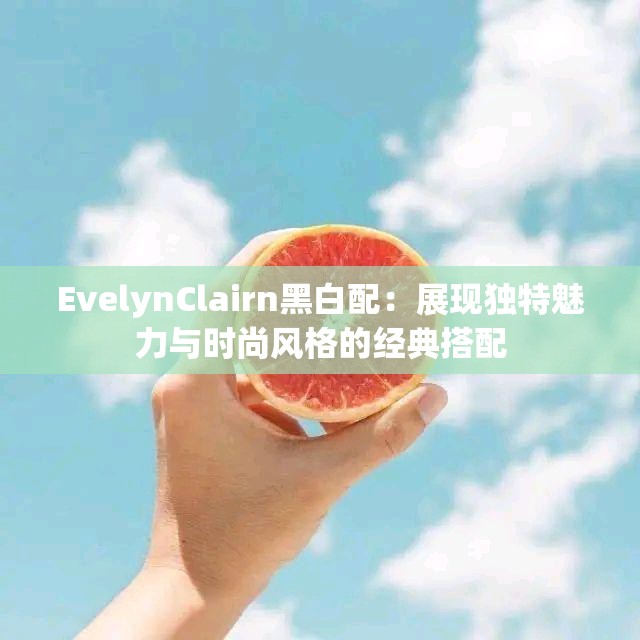 EvelynClairn黑白配：展现独特魅力与时尚风格的经典搭配