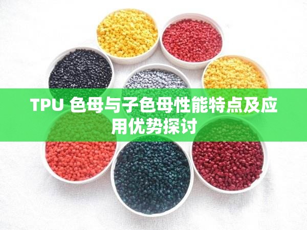 TPU 色母与子色母性能特点及应用优势探讨