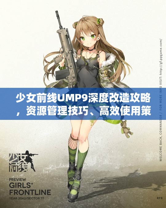 少女前线UMP9深度改造攻略，资源管理技巧、高效使用策略及价值最大化指南