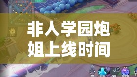 非人学园炮姐上线时间预测及资源管理高效利用策略解析