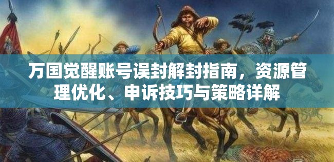 万国觉醒账号误封解封指南，资源管理优化、申诉技巧与策略详解