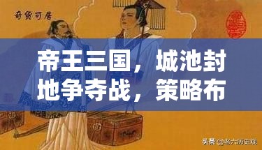 帝王三国，城池封地争夺战，策略布局与无上荣耀的完美交织