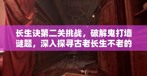 长生诀第二关挑战，破解鬼打墙谜题，深入探寻古老长生不老的秘密