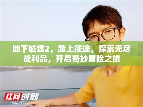 地下城堡2，踏上征途，探索无尽战利品，开启奇妙冒险之旅