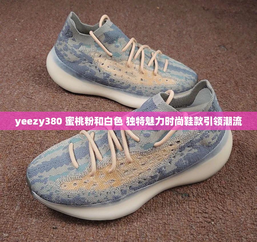 yeezy380 蜜桃粉和白色 独特魅力时尚鞋款引领潮流