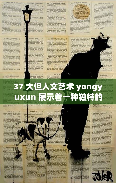 37 大但人文艺术 yongyuxun 展示着一种独特的韵味与情感：其魅力令人沉醉